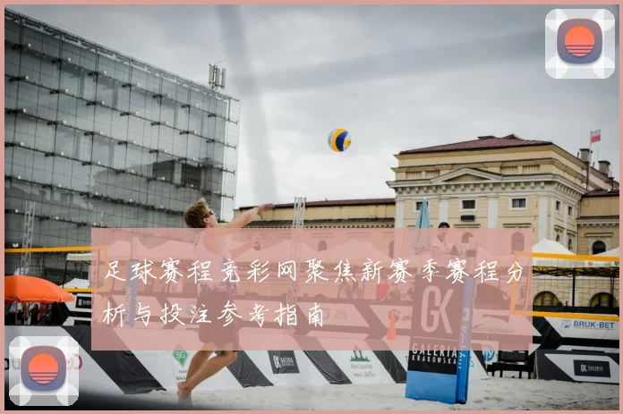 足球赛程竞彩网聚焦新赛季赛程分析与投注参考指南