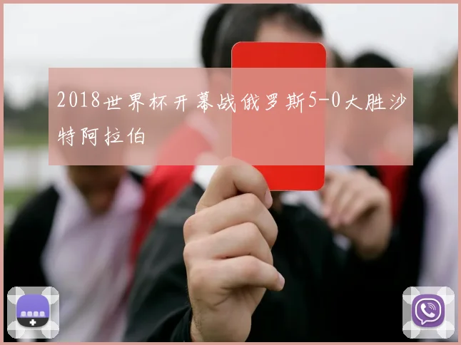 2018世界杯开幕战俄罗斯5-0大胜沙特阿拉伯
