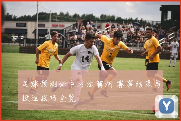 足球预测必中方法解析 赛事结果与投注技巧全览