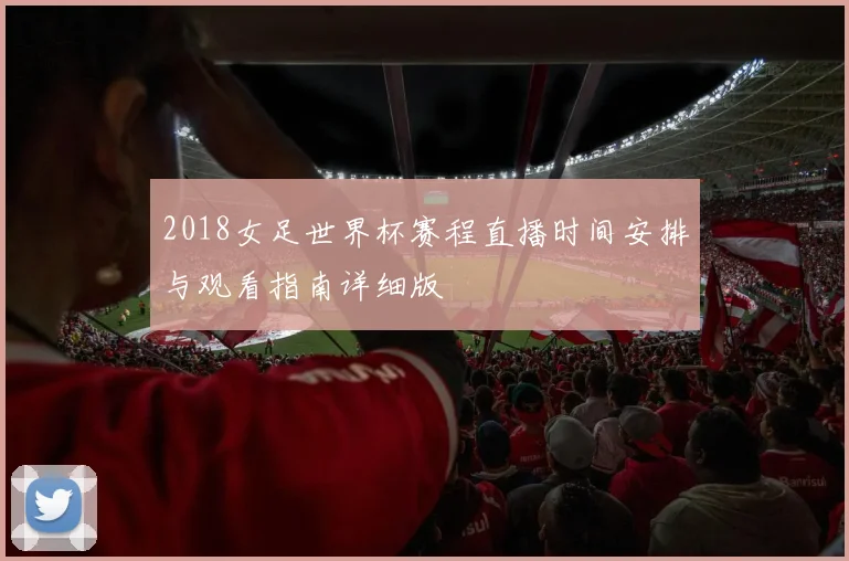 2018女足世界杯赛程直播时间安排与观看指南详细版