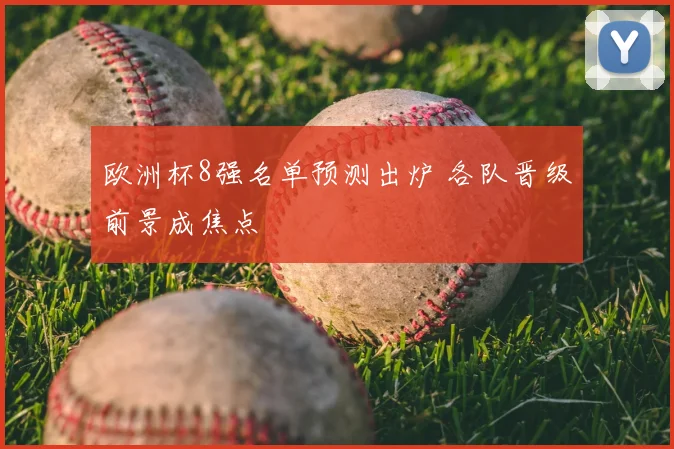 欧洲杯8强名单预测出炉 各队晋级前景成焦点