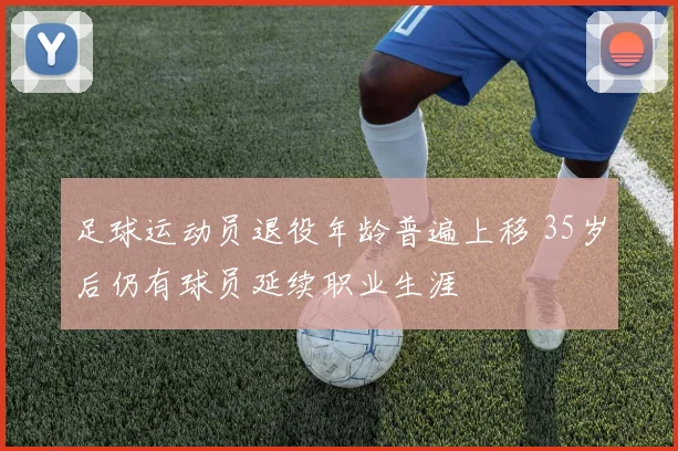 足球运动员退役年龄普遍上移 35岁后仍有球员延续职业生涯