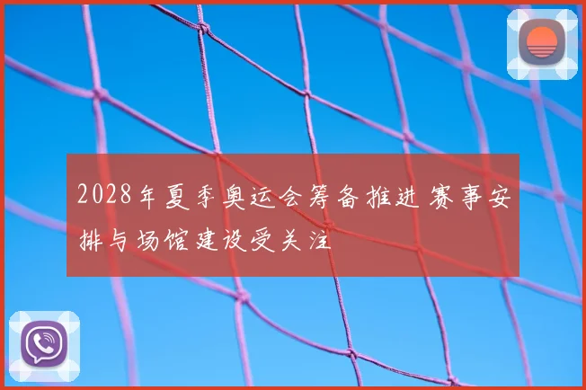 2028年夏季奥运会筹备推进 赛事安排与场馆建设受关注