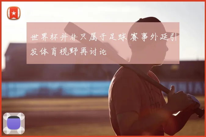 世界杯并非只属于足球 赛事外延引发体育视野再讨论