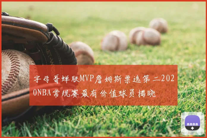 字母哥蝉联MVP詹姆斯票选第二2020NBA常规赛最有价值球员揭晓