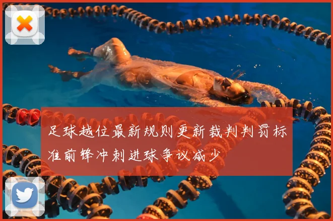 足球越位最新规则更新裁判判罚标准前锋冲刺进球争议减少