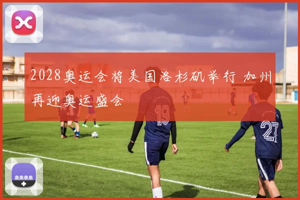 2028奥运会将美国洛杉矶举行 加州再迎奥运盛会