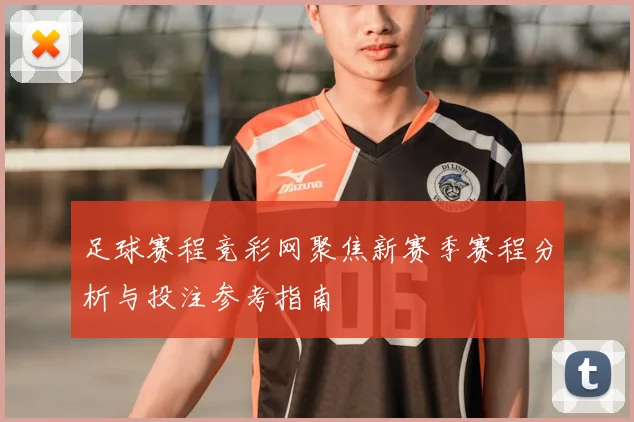 足球赛程竞彩网聚焦新赛季赛程分析与投注参考指南