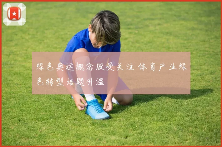 绿色奥运概念股受关注 体育产业绿色转型话题升温