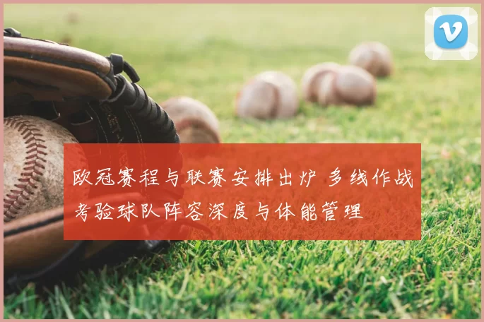 欧冠赛程与联赛安排出炉 多线作战考验球队阵容深度与体能管理