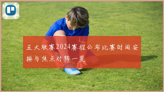 五大联赛2024赛程公布比赛时间安排与焦点对阵一览