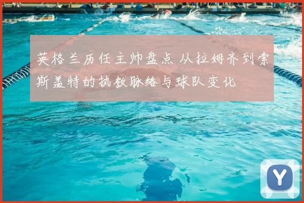 英格兰历任主帅盘点 从拉姆齐到索斯盖特的执教脉络与球队变化