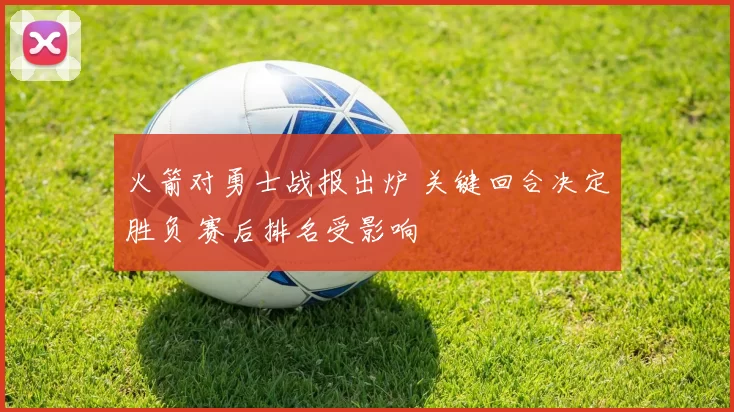 火箭对勇士战报出炉 关键回合决定胜负 赛后排名受影响