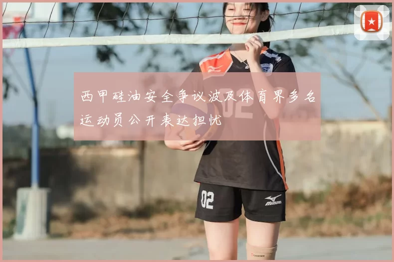西甲硅油安全争议波及体育界多名运动员公开表达担忧