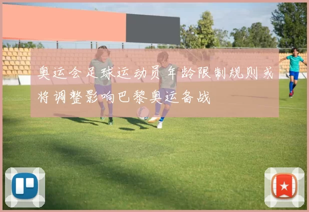 奥运会足球运动员年龄限制规则或将调整影响巴黎奥运备战