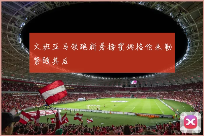 文班亚马领跑新秀榜霍姆格伦米勒紧随其后