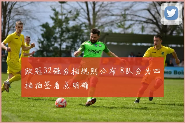 欧冠32强分档规则公布 8队分为四档抽签看点明确