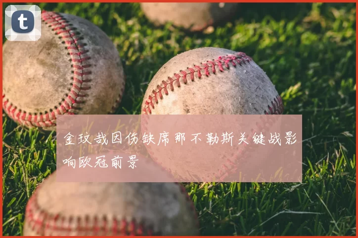 金玟哉因伤缺席那不勒斯关键战影响欧冠前景