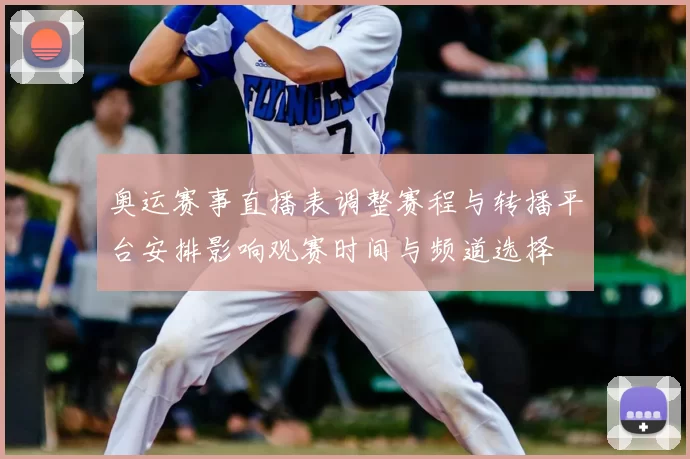 奥运赛事直播表调整赛程与转播平台安排影响观赛时间与频道选择