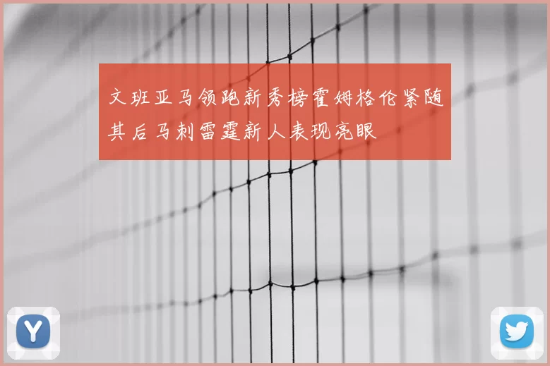 文班亚马领跑新秀榜霍姆格伦紧随其后马刺雷霆新人表现亮眼