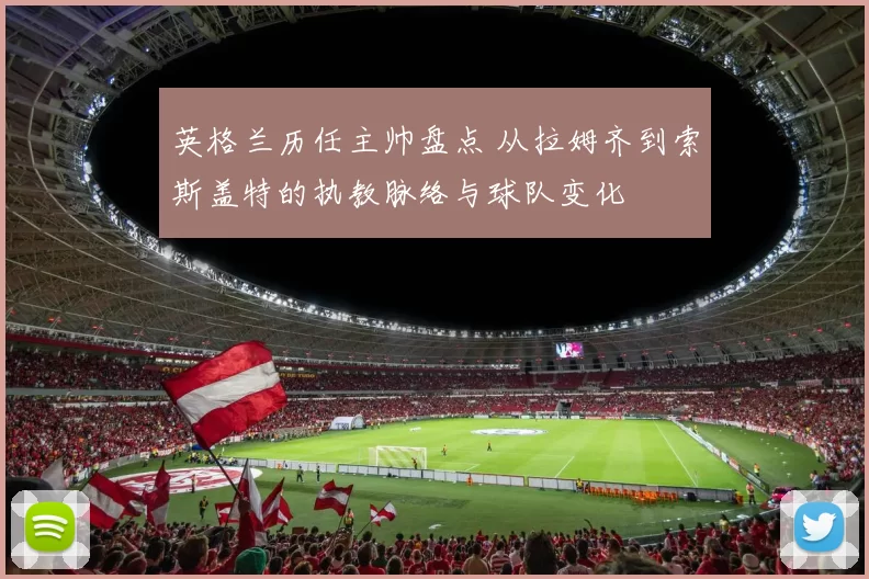 英格兰历任主帅盘点 从拉姆齐到索斯盖特的执教脉络与球队变化