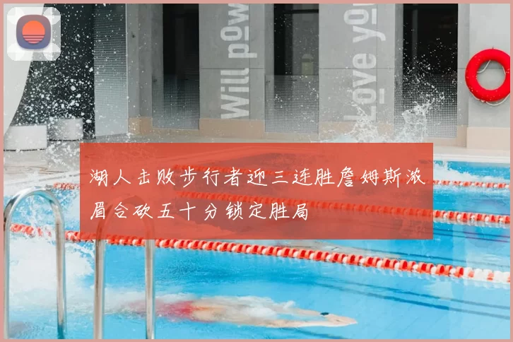 湖人击败步行者迎三连胜詹姆斯浓眉合砍五十分锁定胜局