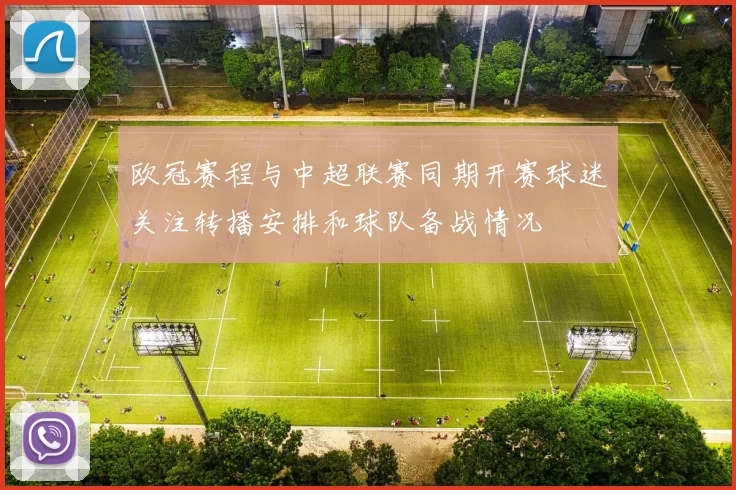 欧冠赛程与中超联赛同期开赛球迷关注转播安排和球队备战情况