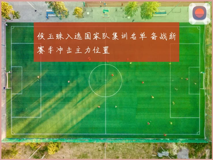 侯玉珠入选国家队集训名单 备战新赛季冲击主力位置