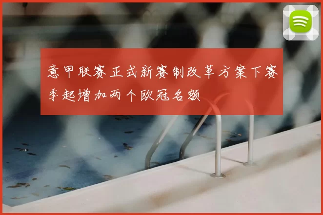 意甲联赛正式新赛制改革方案下赛季起增加两个欧冠名额