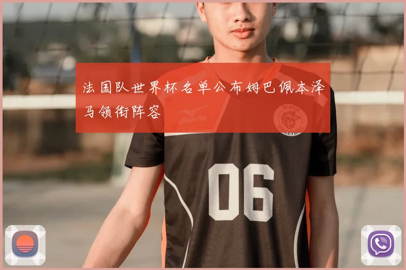 法国队世界杯名单公布姆巴佩本泽马领衔阵容