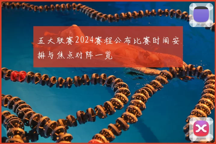 五大联赛2024赛程公布比赛时间安排与焦点对阵一览