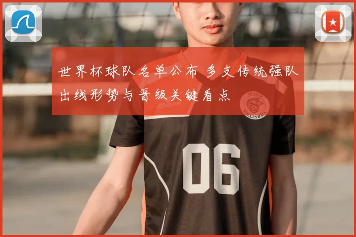 世界杯球队名单公布 多支传统强队出线形势与晋级关键看点