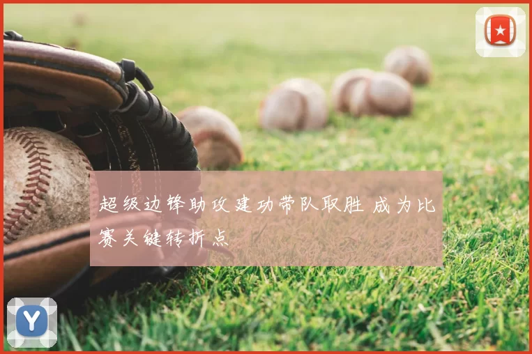 超级边锋助攻建功带队取胜 成为比赛关键转折点