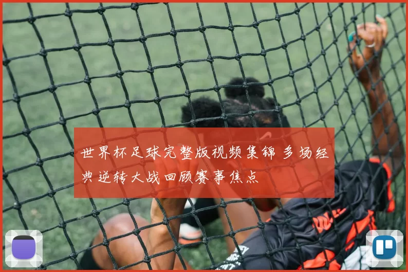 世界杯足球完整版视频集锦 多场经典逆转大战回顾赛事焦点