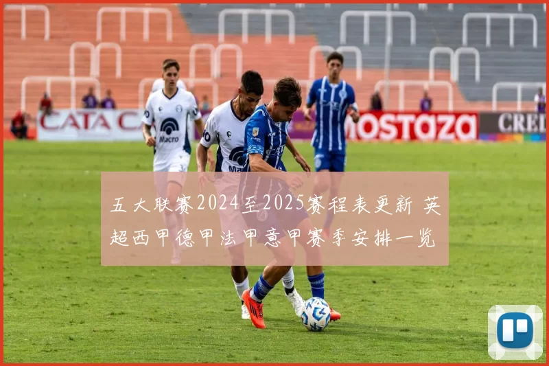 五大联赛2024至2025赛程表更新 英超西甲德甲法甲意甲赛季安排一览