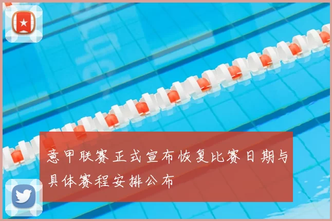 意甲联赛正式宣布恢复比赛日期与具体赛程安排公布