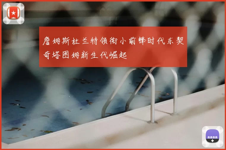 詹姆斯杜兰特领衔小前锋时代东契奇塔图姆新生代崛起